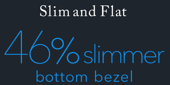 Slim and Flat 46%slimmer bottom bezel